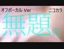 ニコカラ／無題。 ／off vocal