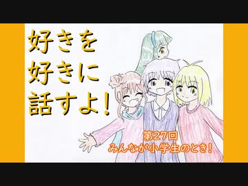 好きを好きに話すよ！ 第27回「みんなが小学生のとき！」