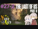 【TLoU2】ゆづきずと“The Last of Us Part II”の旅路 #27-2【VOICEROID実況】