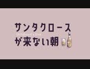 サンタクロースが来ない朝【VOICEROID】