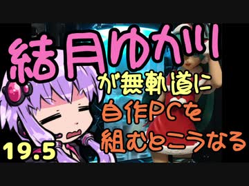 【自作PC】結月ゆかりが無軌道に自作PCを組むとこうなる １９．５回目【VOICEROID+実況】