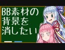 【ボイロノウハウ祭】CASE6 BB素材の背景を消したい【9人の馬鹿を救う9つの知識】