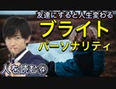【再アップロード】人を読む④友達になると人生変わるブライトパーソナリティ