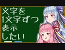 【ボイロノウハウ祭】CASE8 文字を1文字ずつ表示させたい【9人の馬鹿を救う9つの知識】