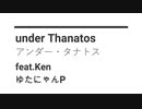 under Thanatos / アンダー・タナトス / feat.Ken / ゆたにゃんP