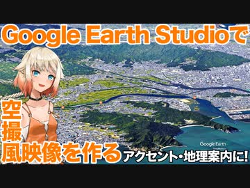 Google Earth Studioで空撮風映像を｢作る｣【ボイロノウハウ祭】