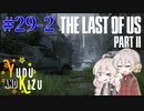 【TLoU2】ゆづきずと“The Last of Us Part II”の旅路 #29-2【VOICEROID実況】