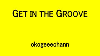 GET IN THE GROOVE - okogeeechann