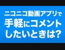 【機能紹介：ニコニコ動画アプリ】1タップで気軽にコメント投稿！［かんたんコメント］を使おう!!
