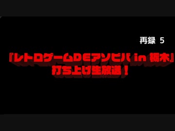 【緊急特番】『レトロゲームDEアソビバ in 栃木』打ち上げ生放送！　再録part5