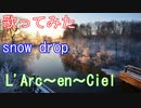 【歌ってみた】snow drop/L'Arc～en～Ciel