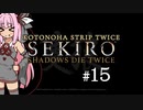 【隻狼】KOTONOHA STRIP TWICE #15【VOICEROID実況】