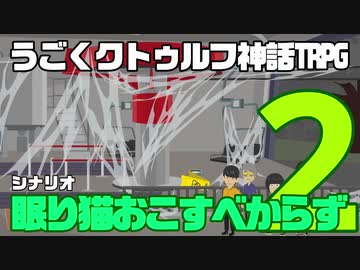 うごくクトゥルフ神話TRPG「眠り猫おこすべからず」part2