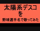 【野球選手名で歌ってみた】太陽系デスコ【初音ミク】