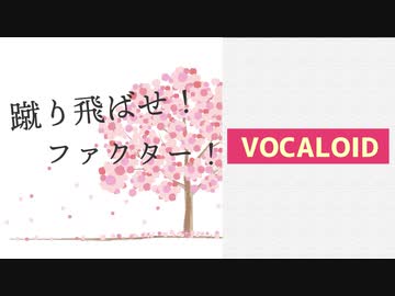【VOCALOID】蹴り飛ばせ！ファクター！
