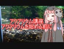 【アクアリウムVOICEROID部】死神茜ちゃんのアクアリウム講座Part0【アクアリウムを始める前に】