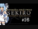 【隻狼】KOTONOHA STRIP TWICE #16【VOICEROID実況】