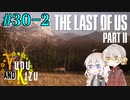 【TLoU2】ゆづきずと“The Last of Us Part II”の旅路 #30-2【VOICEROID実況】