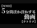 【MMD】５分間ぽかぽかする動画【テトリツ】