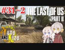 【TLoU2】ゆづきずと“The Last of Us Part II”の旅路 #31-2【VOICEROID実況】