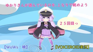 【WoWs：暁】ゆかりさんが遊んでいるのを、となりで眺めよう　２5回目【VOICEROID実況】