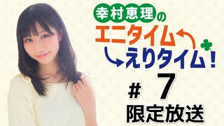 幸村恵理のエニタイムえりタイム！ 限定放送（第7回）