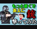 もっと近くで友人に銃を撃ってみた。