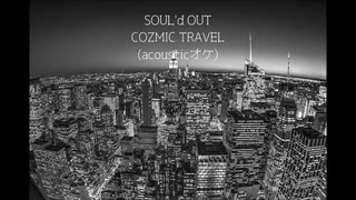 SOUL'd OUT COZMIC TRAVEL(acoustic)【原曲キーオケ】