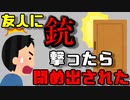 友人に銃を撃ったら閉め出された。
