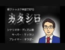 新クトゥルフ神話ＲＰＧ「カタシロ」（ＰＬ：きちぼー）