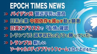 2月10日 大紀元ニュース　□バイデン氏、習近平氏に言及□日系企業、中国依存を減らす動き顕著□日英2プラス2で「友情」確認□トランプ氏、選挙訴訟の2／3で勝っていた□トランプ氏　新しいSNS起ち上げか