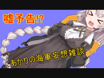 【VOICEROID劇場】あかりの海軍妄想雑談～嘘予告編１～