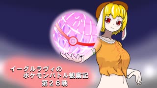 【ゆっくり実況】イーグルラヴィのポケモンバトル観察記　第２６戦