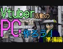 【#Vtuber】Vtuber活動の為に自作PCを作ろう～準備編～