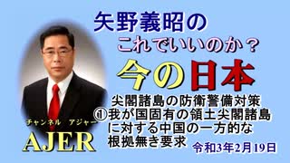 「尖閣諸島の防衛警備対策ー実力と法整備面からの検討ー①我国固有の領土尖閣諸島に対する中国の一方的な根拠無き要求」矢野義昭 AJER2021.2.19(1)