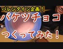 【バレンタイン企画】バケツチョコ作ってみた！【いまさらトライチャンネル】#159