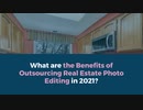 What Are The Benefits Of Outsourcing Real Estate Photo Editing In 2021?