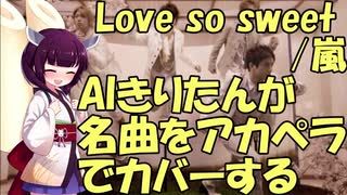 【AIシンガーきりたんアカペラカバー】Love so sweet　嵐