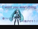 【初音ミク】/  I want you everything