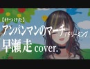 【ｵｹつけた】 早瀬走 cover: アンパンマンのマーチ  ／ドリーミング