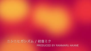 ニシニヒガシズム / 初音ミク prod.茜 蘭丸【修正版】