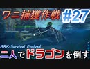二人でドラゴンを倒すARK part ２７【ARK:Survival Evolved】