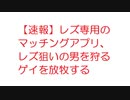 【2ch】【速報】レズ専用のマッチングアプリ、レズ狙いの男を狩るゲイを放牧する