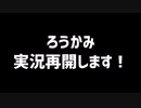 【実況再開】ろうかみ復活します！