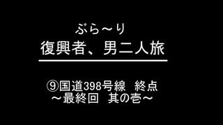 ぶらり復興者　男二人旅　⑨国道398号線終点～最終回 其の壱～