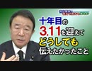 【青山繁晴】１０年目の３．１１を迎えてどうしても伝えたかったこと[R3/3/12]