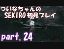【SEKIRO】ついなちゃんのSEKIRO初見プレイpart.24【VOICEROID実況】