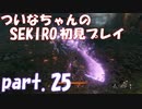 【SEKIRO】ついなちゃんのSEKIRO初見プレイpart.25【VOICEROID実況】