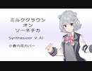 【Synthesizer V AIカバー】ミルククラウン・オン・ソーネチカ【小春六花】