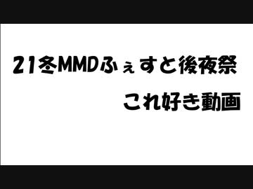 【21冬MMDふぇすと後夜祭】これ好き！動画